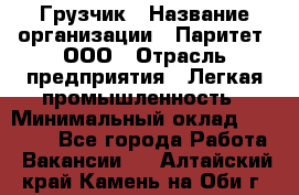 Грузчик › Название организации ­ Паритет, ООО › Отрасль предприятия ­ Легкая промышленность › Минимальный оклад ­ 25 000 - Все города Работа » Вакансии   . Алтайский край,Камень-на-Оби г.